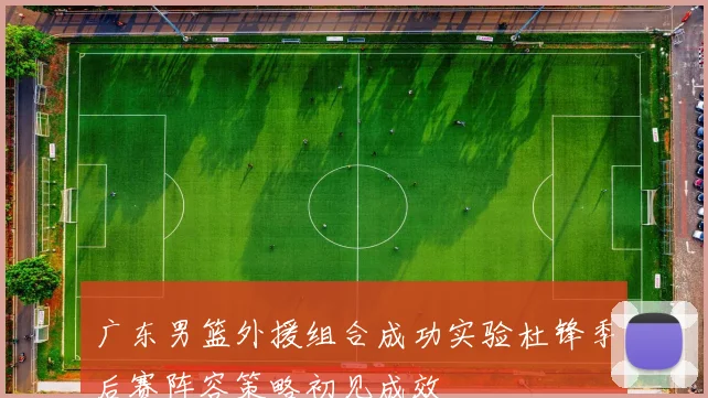 广东男篮外援组合成功实验杜锋季后赛阵容策略初见成效