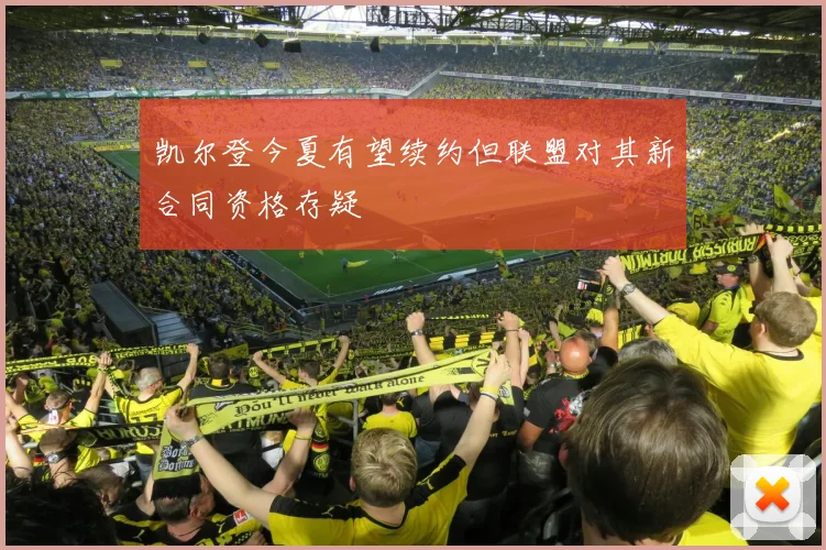 凯尔登今夏有望续约但联盟对其新合同资格存疑